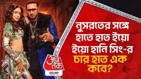 Yo Yo Honey Singh নুসরতের সঙ্গে চার হাত এক কবে ইয়ো ইয়ো হানি সিং র Bollywood News Aaj Tak