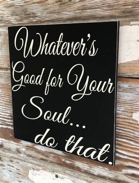 Whatevers Good For Your Soul Do That Wood Sign Inspirational Love