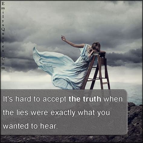 it s hard to accept the truth when the lies were exactly what you wanted to hear popular