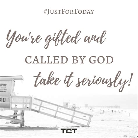 You're gifted and called by God - take it seriously. | Just for today, Seriously, God
