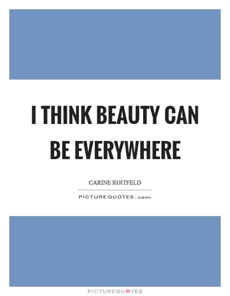 Share out the most mesmerizing quotes to express beauty with your beloved. Beauty Everywhere Quotes & Sayings | Beauty Everywhere Picture Quotes