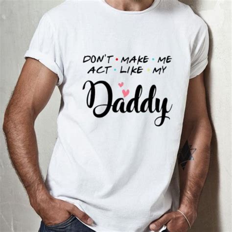 don t make me act like my daddy father s day shirt hoodie sweater longsleeve t shirt
