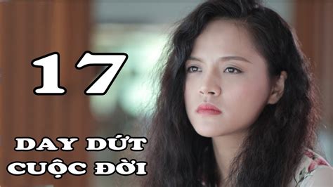 Day Dứt Cuộc Đời Tập 17 Phim Tình Cảm Việt Nam Mới Hay Nhất 2018