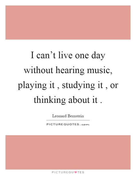 I Cant Live One Day Without Hearing Music Playing It Studying