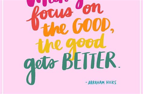 When You Focus On The Good The Good Gets Better Abraham Hicks Love