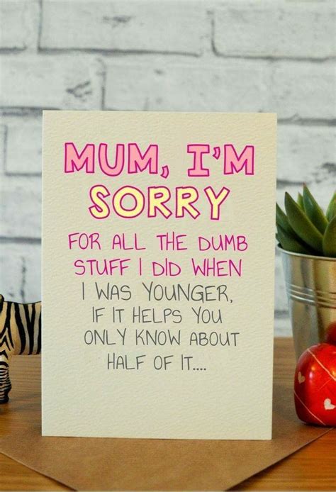 Mum Im Sorry For All The Dumb Stuff I Did When I Was Younger If It