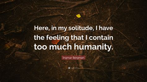 Ingmar Bergman Quote “here In My Solitude I Have The Feeling That I