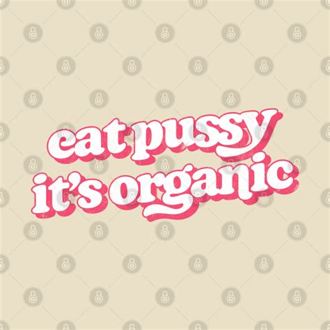 eat pussy it s organic pussy t shirt teepublic