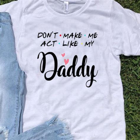 don t make me act like my daddy father s day shirt hoodie sweater longsleeve t shirt