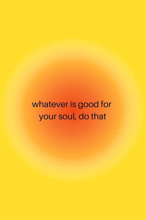 Whatever Is Good For Your Soul Do That