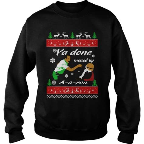Ya Done Messed Up Aaron Christmas Sweatshirt T Shirt Sweatshirts