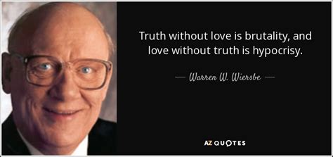 Warren W Wiersbe Quote Truth Without Love Is Brutality And Love
