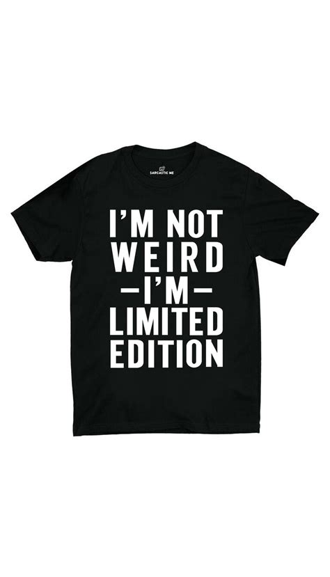i m not weird i m limited edition unisex t shirt funny outfits sarcastic tees sarcastic clothing