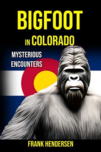 Bigfoot In Colorado Mysterious Encounters By Frank Hendersen Goodreads