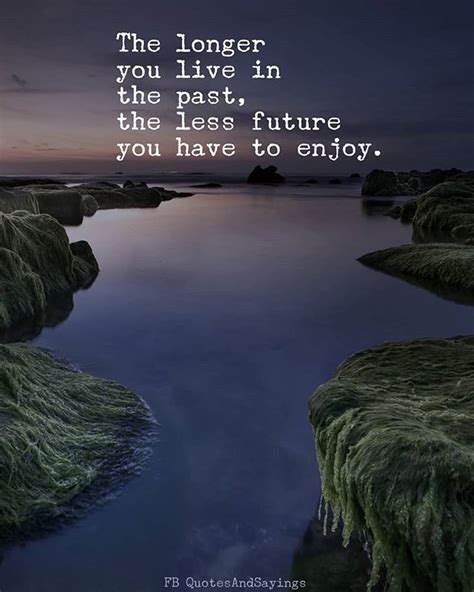 The Longer You Live In The Past The Less Future You Have To Enjoy