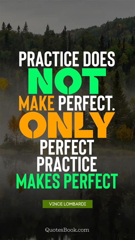Practice Does Not Make Perfect Only Perfect Practice Makes Perfect