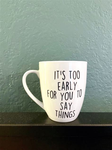 Its Too Early For You To Say Things Mug Not A Morning Person Etsy