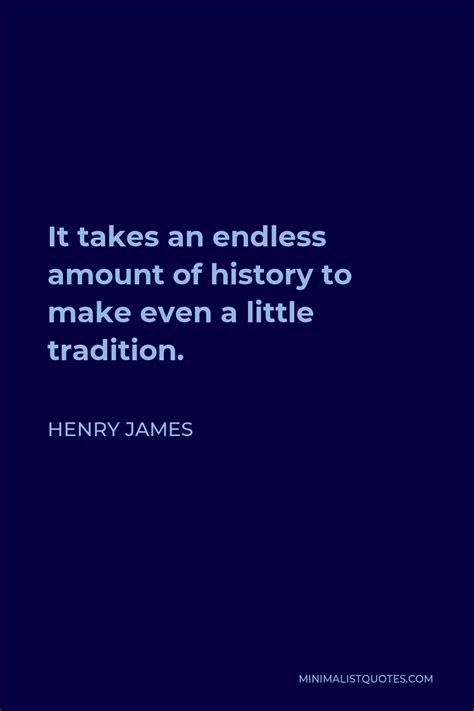 Henry James Quote It Takes An Endless Amount Of History To Make Even A