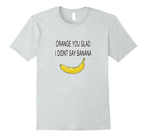 Orange You Glad I Didnt Say Banana T Shirt Cd Canditee