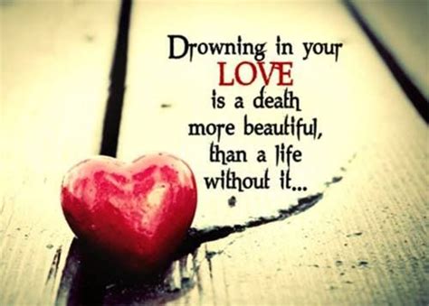 You'll discover sayings by da vinci, lao tzu, buddha, einstein our dead are never dead to us, until we have forgotten them. Drowning In Your Love Is A Death More Beautiful Than A ...
