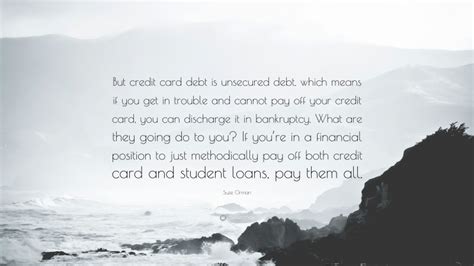 If a consumer defaults on one of these debts, creditors tend to hire debt collection agencies and law firms to collect. Suze Orman Quote: "But credit card debt is unsecured debt, which means if you get in trouble and ...