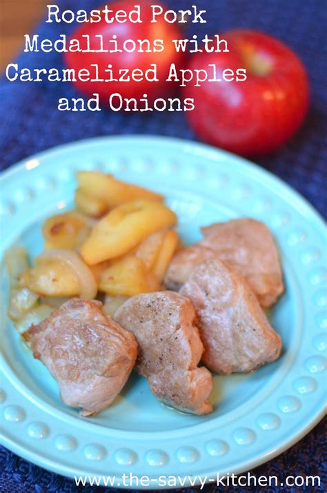 The Savvy Kitchen Roasted Pork Medallions With Caramelized Apples And