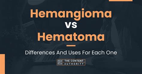 Hemangioma Vs Hematoma Differences And Uses For Each One
