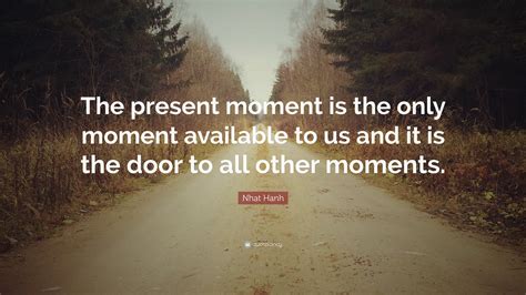 Nhat Hanh Quote “the Present Moment Is The Only Moment Available To Us