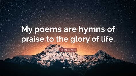 Edith Sitwell Quote “my Poems Are Hymns Of Praise To The Glory Of Life”