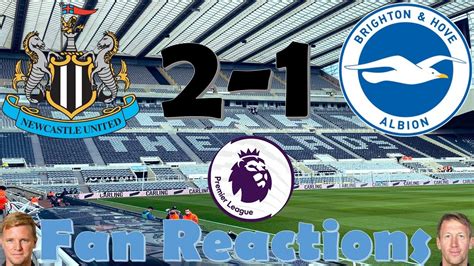 Newcastle United Fc 2 1 Brighton And Hove Albion Fc Fan Reactions