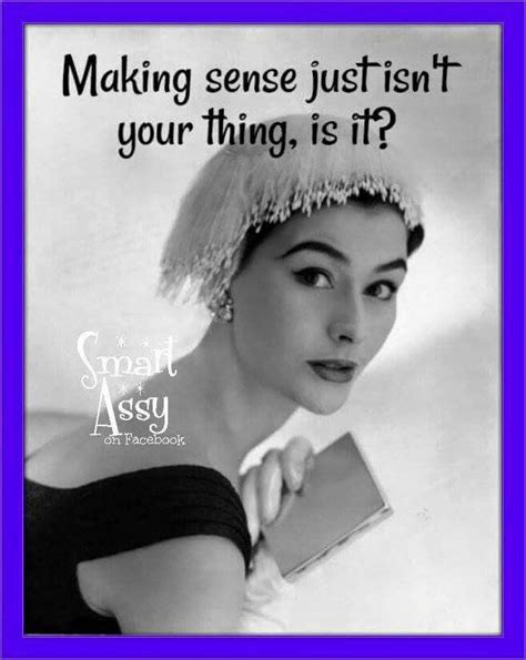 Making Sense Just Isnt Your Thing Is It Sassy Retro Humor Vintage