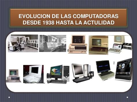 Evolucion De Las Computadoras Desde 1938 Hasta La Actualidad
