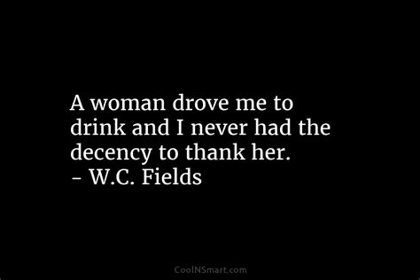 Wc Fields Quote A Woman Drove Me To Drink And Coolnsmart