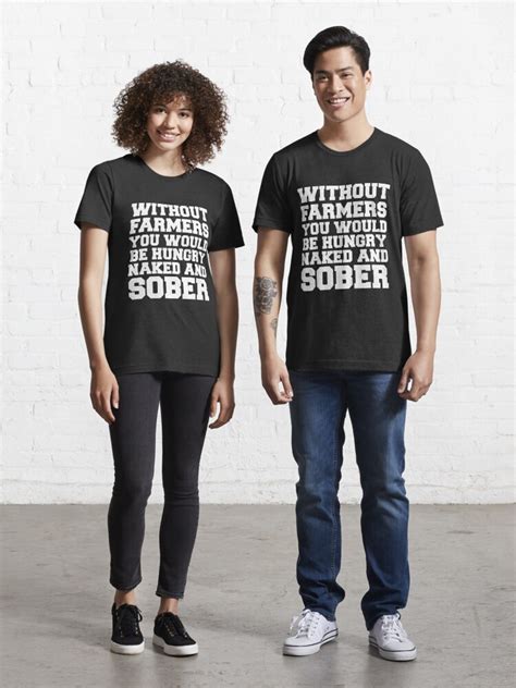 Without Farmers You Would Be Hungry Naked And Sober Shirt Funny