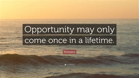 Opportunity Comes Once In A Lifetime Quotes