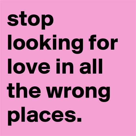 Stop Looking For Love In All The Wrong Places Post By Shane52 On