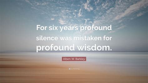Alben W Barkley Quote For Six Years Profound Silence Was Mistaken