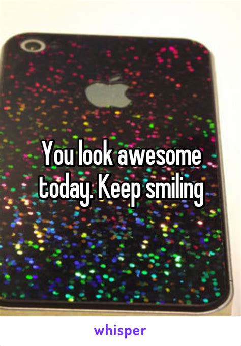 You Look Awesome Today Keep Smiling