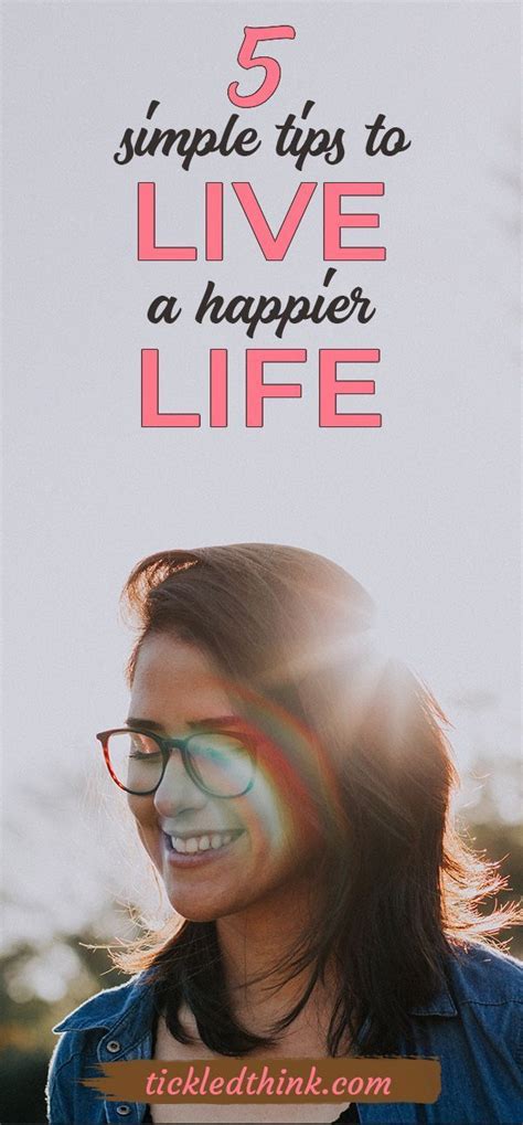 5 Simple Tips To Live A Happier Life Happy Life How To Be A Happy Person Ways To Be Happier