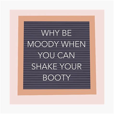 Why Be Moody When You Can Shake Your Booty Photographic Prints Redbubble