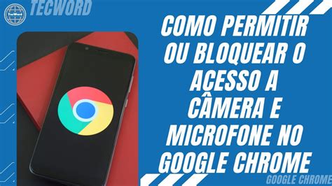 Como permitir ou bloquear o acesso a câmera e microfone no Google