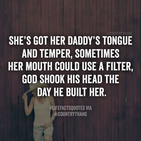 she s got her daddy s tongue and temper sometimes her mouth could use a filter god shook his