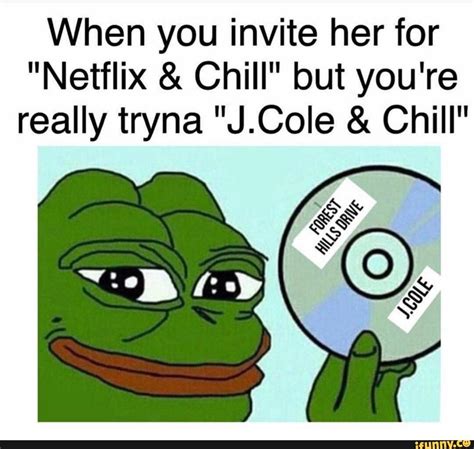 When You Invite Her For Netflix And Chill But You Re Really Tryna J Coie And Chill Ifunny