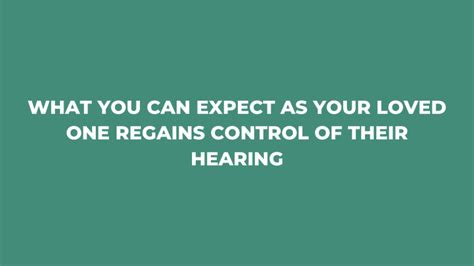 what you can expect as your loved one regains control of their hearing fox valley ear nose