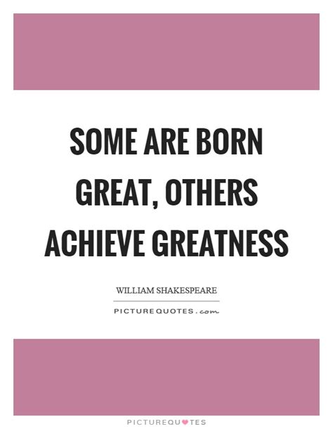 Some are born great quote. Achieve Greatness Quotes & Sayings | Achieve Greatness Picture Quotes
