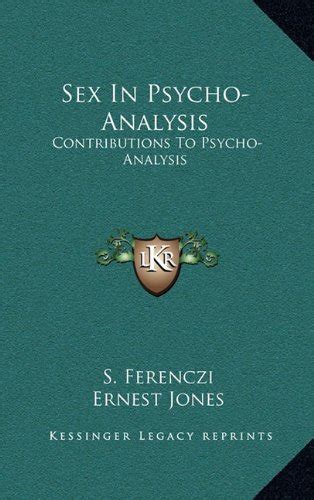 Sex In Psycho Analysis Contributions To Psycho Analysis Ferenczi S Jones Ernest