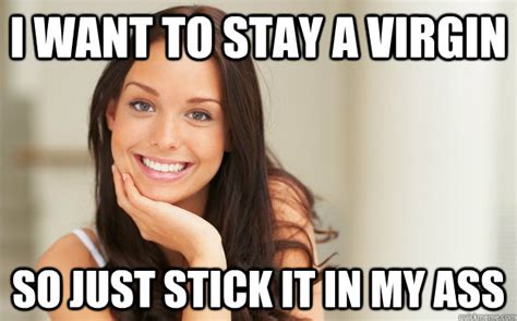 i want to stay a virgin so just stick it in my ass good girl gina quickmeme