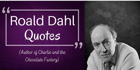 50 Roald Dahl Quotes Author Of Charlie And The Chocolate Factory