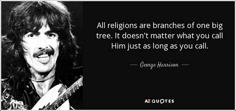 George Harrison Quote All Religions Are Branches Of One Big Tree It