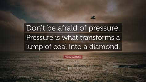 Nicky Gumbel Quote Dont Be Afraid Of Pressure Pressure Is What